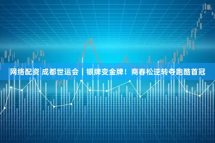 网络配资 成都世运会｜银牌变金牌！商春松逆转夺跑酷首冠